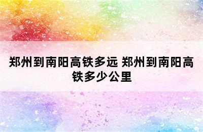 郑州到南阳高铁多远 郑州到南阳高铁多少公里